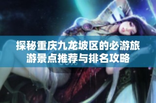 探秘重庆九龙坡区的必游旅游景点推荐与排名攻略