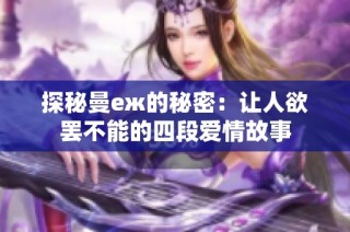 探秘曼еж的秘密：让人欲罢不能的四段爱情故事