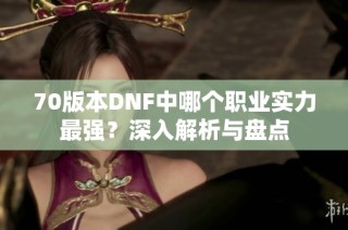 70版本DNF中哪个职业实力最强？深入解析与盘点
