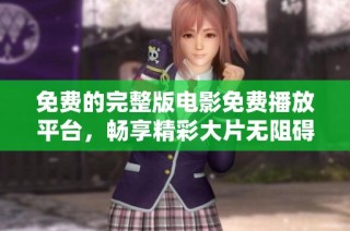 免费的完整版电影免费播放平台，畅享精彩大片无阻碍