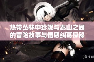 热带丛林中珍妮与泰山之间的冒险故事与情感纠葛探秘