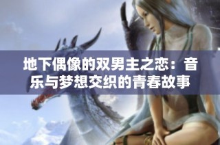 地下偶像的双男主之恋：音乐与梦想交织的青春故事