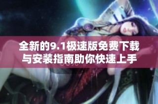 全新的9.1极速版免费下载与安装指南助你快速上手