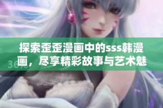 探索歪歪漫画中的sss韩漫画，尽享精彩故事与艺术魅力