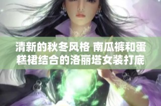 清新的秋冬风格 南瓜裤和蛋糕裙结合的洛丽塔女装打底裤上新