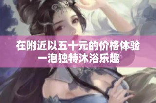 在附近以五十元的价格体验一泡独特沐浴乐趣