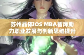 苏州晶体iOS MBA智库助力职业发展与创新思维提升