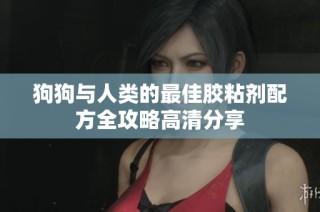 狗狗与人类的最佳胶粘剂配方全攻略高清分享
