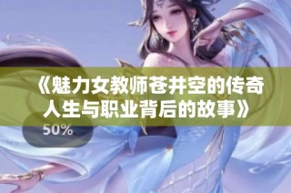 《魅力女教师苍井空的传奇人生与职业背后的故事》