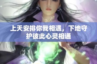 上天安排你我相遇，下地守护彼此心灵相通