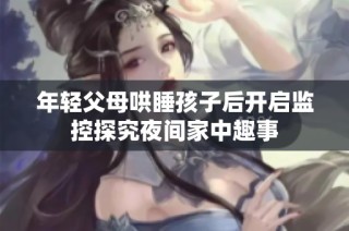 年轻父母哄睡孩子后开启监控探究夜间家中趣事