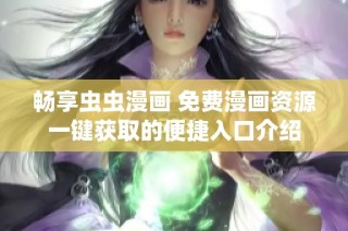 畅享虫虫漫画 免费漫画资源一键获取的便捷入口介绍