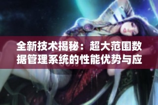 全新技术揭秘：超大范围数据管理系统的性能优势与应用前景