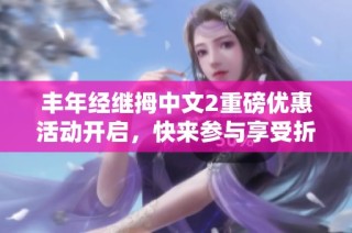 丰年经继拇中文2重磅优惠活动开启，快来参与享受折扣！