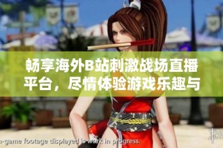 畅享海外B站刺激战场直播平台，尽情体验游戏乐趣与互动