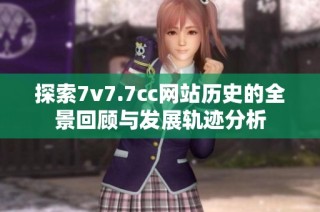 探索7v7.7cc网站历史的全景回顾与发展轨迹分析