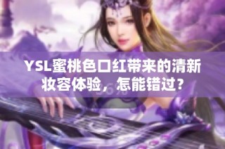YSL蜜桃色口红带来的清新妆容体验，怎能错过？