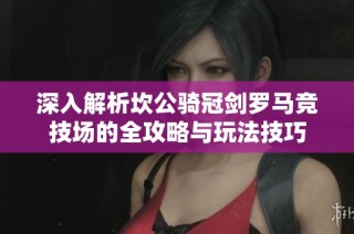 深入解析坎公骑冠剑罗马竞技场的全攻略与玩法技巧