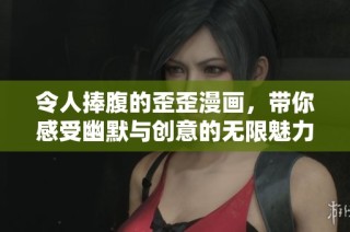 令人捧腹的歪歪漫画，带你感受幽默与创意的无限魅力