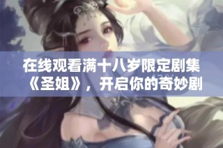 在线观看满十八岁限定剧集《圣姐》，开启你的奇妙剧场之旅