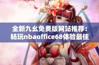 全新九幺免费版网站推荐：畅玩nbaoffice68体验最佳运动盛宴