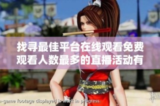找寻最佳平台在线观看免费观看人数最多的直播活动有哪些
