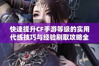 快速提升CF手游等级的实用代练技巧与经验刷取攻略全面解析