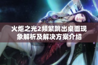 火炬之光2频繁跳出桌面现象解析及解决方案介绍