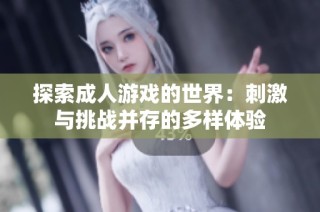 探索成人游戏的世界：刺激与挑战并存的多样体验