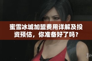 蜜雪冰城加盟费用详解及投资预估，你准备好了吗？