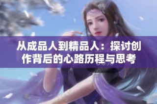 从成品人到精品人：探讨创作背后的心路历程与思考