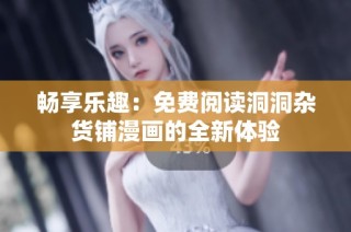 畅享乐趣：免费阅读洞洞杂货铺漫画的全新体验