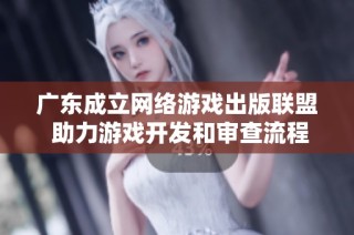 广东成立网络游戏出版联盟 助力游戏开发和审查流程提效