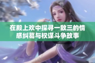 在殿上欢中探寻一敌三的情感纠葛与权谋斗争故事