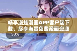 畅享漫蛙漫画APP客户端下载，尽享海量免费漫画资源