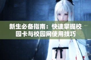 新生必备指南：快速掌握校园卡与校园网使用技巧