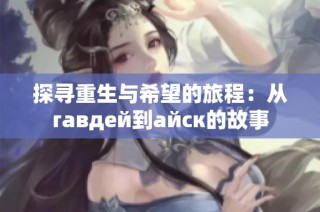 探寻重生与希望的旅程：从гавдей到айск的故事