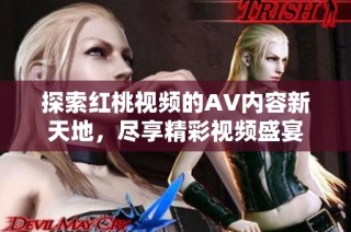 探索红桃视频的AV内容新天地，尽享精彩视频盛宴