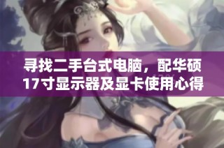 寻找二手台式电脑，配华硕17寸显示器及显卡使用心得分享