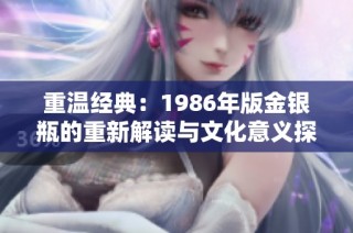 重温经典：1986年版金银瓶的重新解读与文化意义探讨