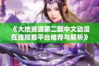 《大地资源第二部中文动漫在线观看平台推荐与解析》