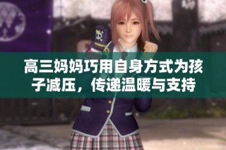 高三妈妈巧用自身方式为孩子减压，传递温暖与支持