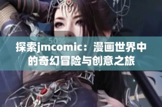 探索jmcomic：漫画世界中的奇幻冒险与创意之旅