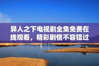 异人之下电视剧全集免费在线观看，精彩剧情不容错过