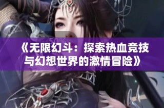 《无限幻斗：探索热血竞技与幻想世界的激情冒险》