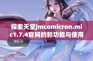 探索天堂jmcomicron.mic1.7.4官网的新功能与使用技巧分享