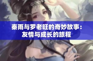 秦雨与罗老旺的奇妙故事：友情与成长的旅程