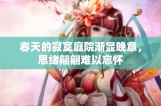 春天的寂寞庭院渐显晚意，思绪翩翩难以忘怀