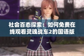 社会百态探索：如何免费在线观看灵魂战车2的国语版并享受精彩内容