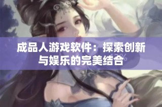 成品人游戏软件：探索创新与娱乐的完美结合